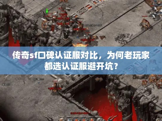 传奇sf口碑认证服对比，为何老玩家都选认证服避开坑？