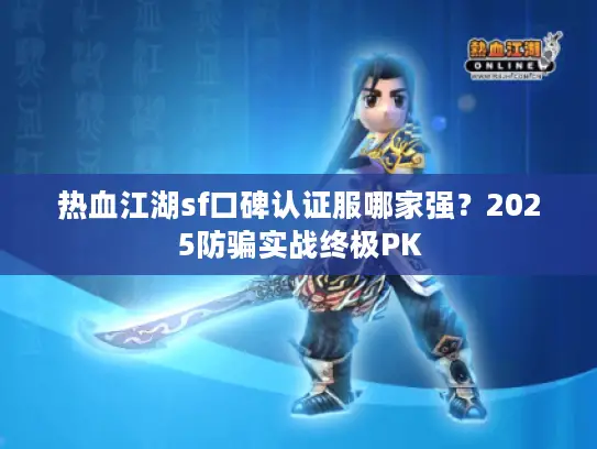 热血江湖sf口碑认证服哪家强?2025防骗实战终极PK 热血江湖sf口碑认证服哪家强?2025防骗实战终极PK