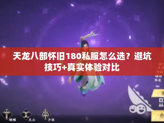 天龙八部怀旧180私服怎么选？避坑技巧+真实体验对比