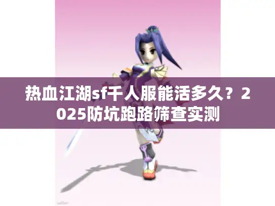 热血江湖sf千人服能活多久？2025防坑跑路筛查实测