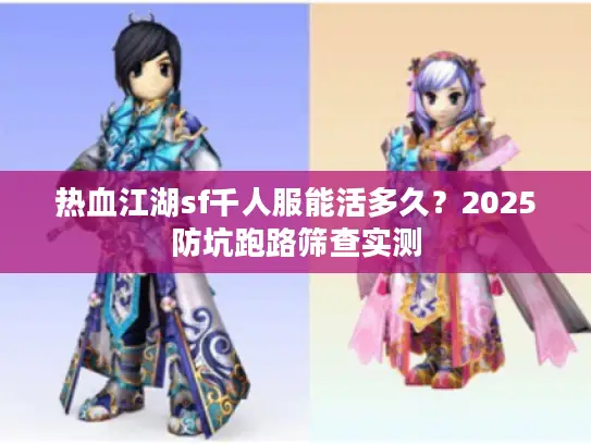 热血江湖sf千人服能活多久?2025防坑跑路筛查实测 热血江湖sf千人服能活多久?2025防坑跑路筛查实测