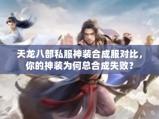 天龙八部私服神装合成服对比,你的神装为何总合成失败? 天龙八部私服神装合成服对比,你的神装为何总合成失败?