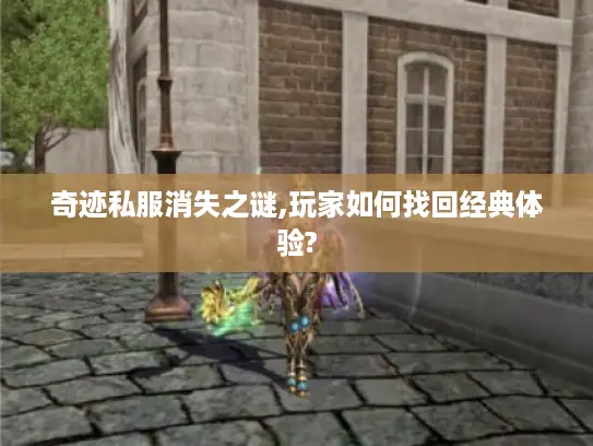 奇迹私服消失之谜,玩家如何找回经典体验?