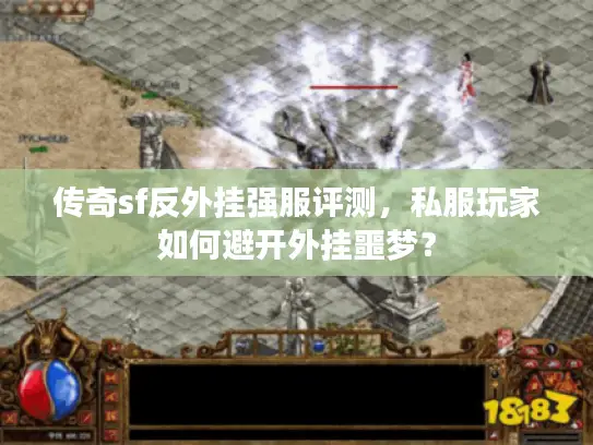 传奇sf反外挂强服评测，私服玩家如何避开外挂噩梦？