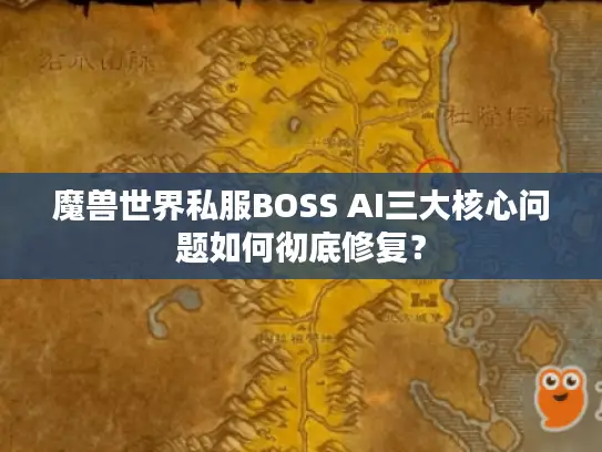 魔兽世界私服BOSS AI三大核心问题如何彻底修复？