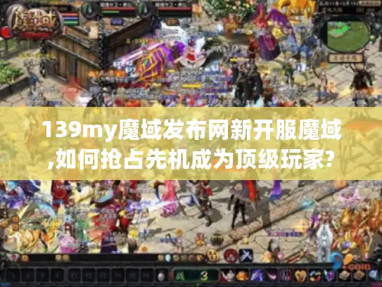 139my魔域发布网新开服魔域,如何抢占先机成为顶级玩家?