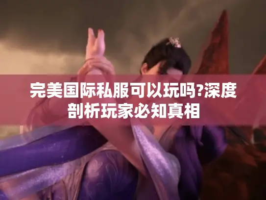 完美国际私服可以玩吗?深度剖析玩家必知真相