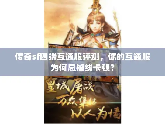 传奇sf四端互通服评测，你的互通服为何总掉线卡顿？