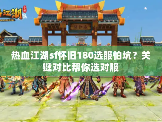 热血江湖sf怀旧180选服怕坑?关键对比帮你选对服 热血江湖sf怀旧180选服怕坑?关键对比帮你选对服