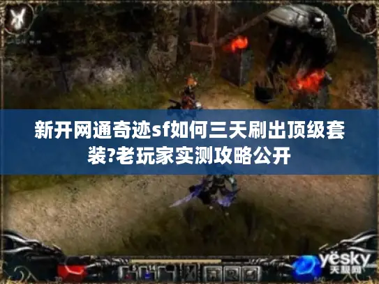 新开网通奇迹sf如何三天刷出顶级套装?老玩家实测攻略公开