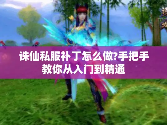 诛仙私服补丁怎么做?手把手教你从入门到精通