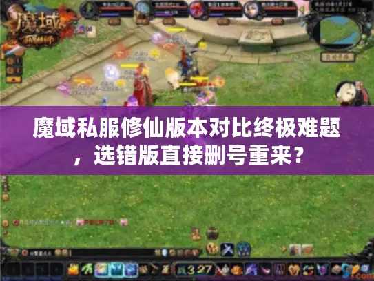 魔域私服修仙版本对比终极难题，选错版直接删号重来？