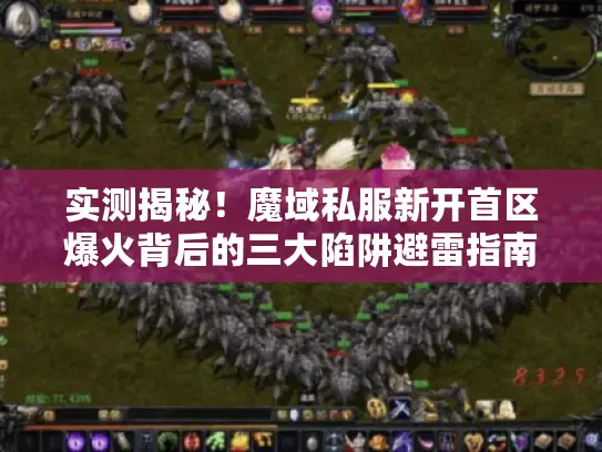 实测揭秘！魔域私服新开首区爆火背后的三大陷阱避雷指南
