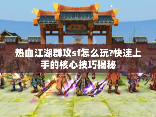 热血江湖群攻sf怎么玩?快速上手的核心技巧揭秘