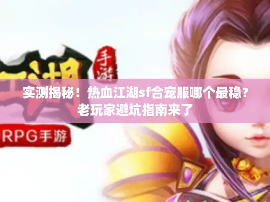 实测揭秘!热血江湖sf合宠服哪个最稳?老玩家避坑指南来了 实测揭秘!热血江湖sf合宠服哪个最稳?老玩家避坑指南来了