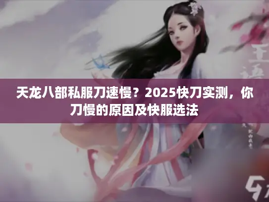 天龙八部私服刀速慢？2025快刀实测，你刀慢的原因及快服选法