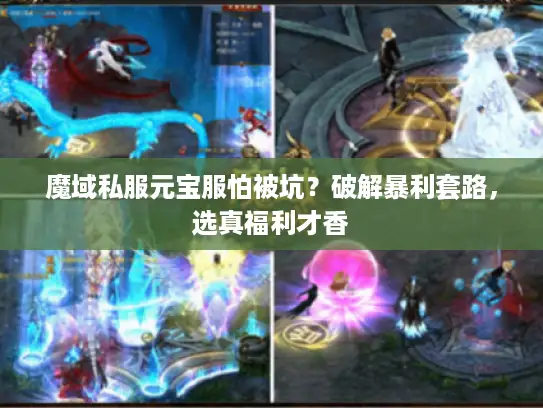 魔域私服元宝服怕被坑？破解暴利套路，选真福利才香