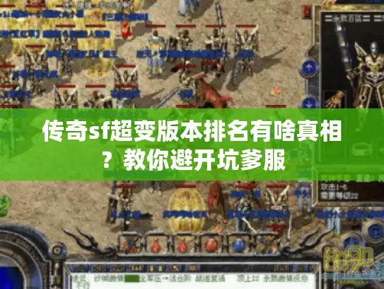 传奇sf超变版本排名有啥真相?教你避开坑爹服 传奇sf超变版本排名有啥真相?教你避开坑爹服