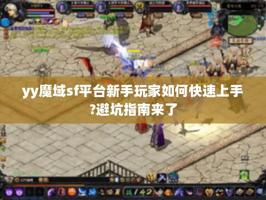 yy魔域sf平台新手玩家如何快速上手?避坑指南来了