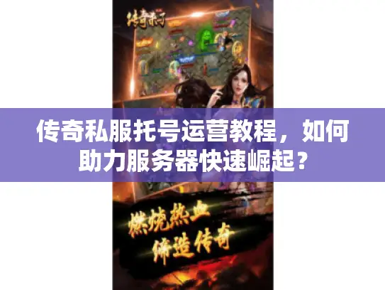 传奇私服托号运营教程，如何助力服务器快速崛起？