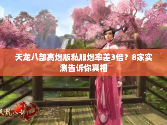 天龙八部高爆版私服爆率差3倍?8家实测告诉你真相 天龙八部高爆版私服爆率差3倍?8家实测告诉你真相