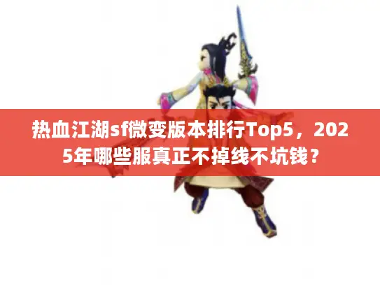 热血江湖sf微变版本排行Top5,2025年哪些服真正不掉线不坑钱? 热血江湖sf微变版本排行Top5,2025年哪些服真正不掉线不坑钱?