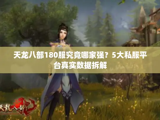 天龙八部180服究竟哪家强？5大私服平台真实数据拆解