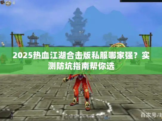 2025热血江湖合击版私服哪家强?实测防坑指南帮你选 2025热血江湖合击版私服哪家强?实测防坑指南帮你选