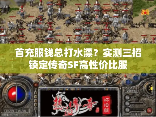 首充服钱总打水漂？实测三招锁定传奇SF高性价比服