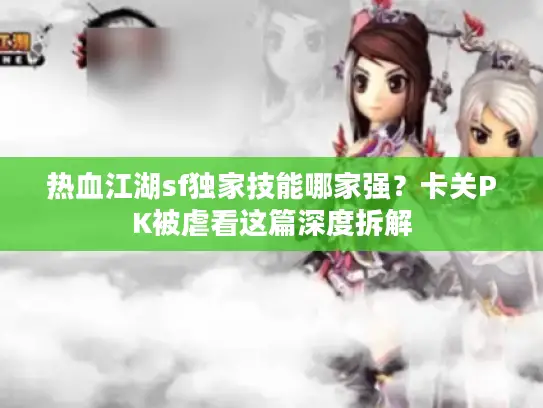 热血江湖sf独家技能哪家强？卡关PK被虐看这篇深度拆解