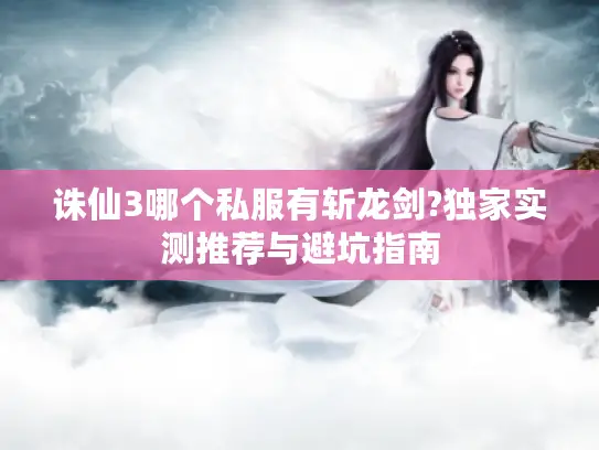 诛仙3哪个私服有斩龙剑?独家实测推荐与避坑指南