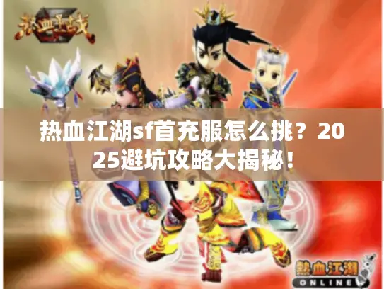 热血江湖sf首充服怎么挑？2025避坑攻略大揭秘！