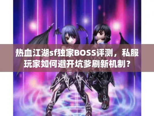 热血江湖sf独家BOSS评测，私服玩家如何避开坑爹刷新机制？