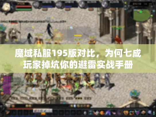 魔域私服195版对比，为何七成玩家掉坑你的避雷实战手册