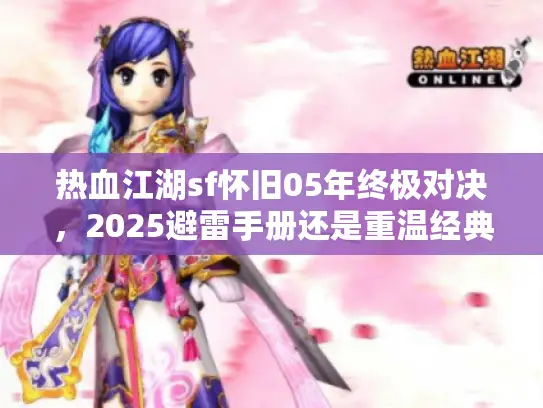 热血江湖sf怀旧05年终极对决，2025避雷手册还是重温经典？