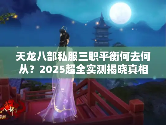 天龙八部私服三职平衡何去何从?2025超全实测揭晓真相 天龙八部私服三职平衡何去何从?2025超全实测揭晓真相
