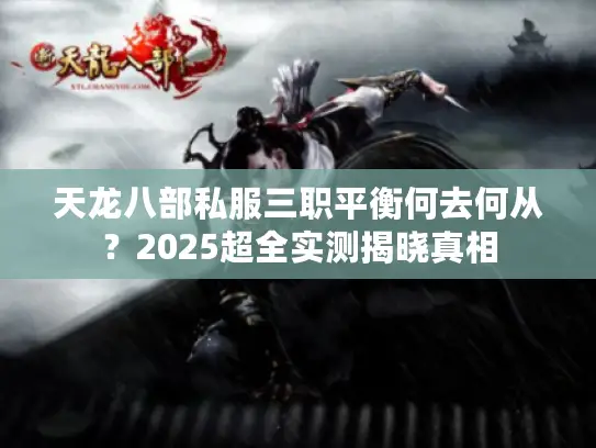 天龙八部私服三职平衡何去何从?2025超全实测揭晓真相 天龙八部私服三职平衡何去何从?2025超全实测揭晓真相