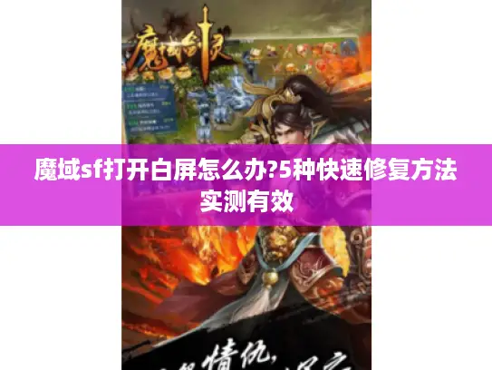魔域sf打开白屏怎么办?5种快速修复方法实测有效