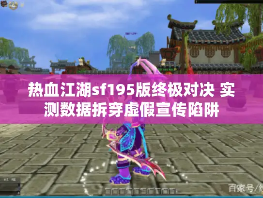 热血江湖sf195版终极对决 实测数据拆穿虚假宣传陷阱 热血江湖sf195版终极对决 实测数据拆穿虚假宣传陷阱