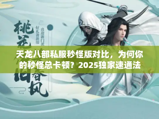 天龙八部私服秒怪版对比,为何你的秒怪总卡顿?2025独家速通法 天龙八部私服秒怪版对比,为何你的秒怪总卡顿?2025独家速通法
