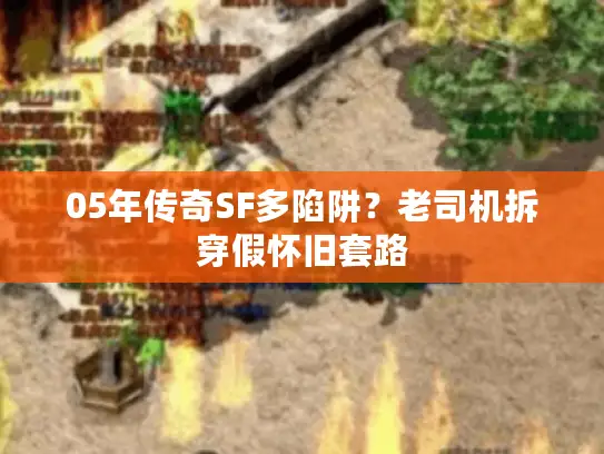 05年传奇SF多陷阱?老司机拆穿假怀旧套路 05年传奇SF多陷阱?老司机拆穿假怀旧套路