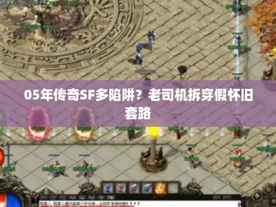 05年传奇SF多陷阱?老司机拆穿假怀旧套路 05年传奇SF多陷阱?老司机拆穿假怀旧套路