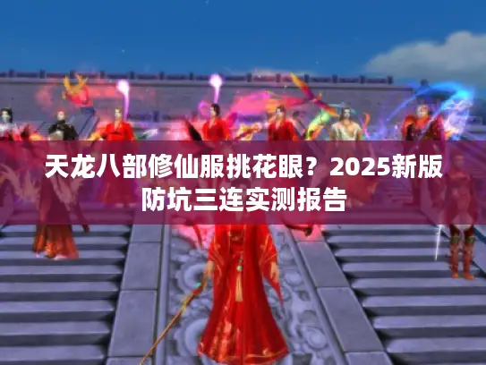 天龙八部修仙服挑花眼？2025新版防坑三连实测报告