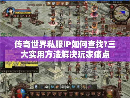 传奇世界私服IP如何查找?三大实用方法解决玩家痛点 传奇世界私服IP如何查找?三大实用方法解决玩家痛点