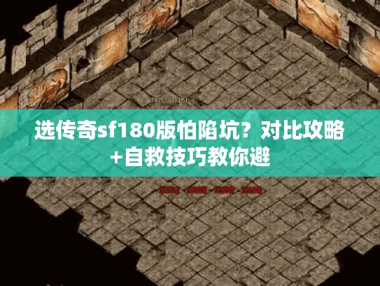 选传奇sf180版怕陷坑？对比攻略+自救技巧教你避