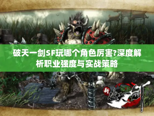 破天一剑SF玩哪个角色厉害?深度解析职业强度与实战策略