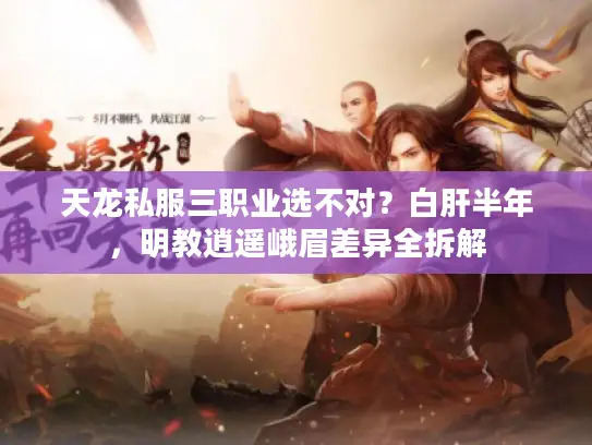 天龙私服三职业选不对？白肝半年，明教逍遥峨眉差异全拆解