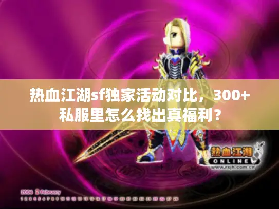 热血江湖sf独家活动对比，300+私服里怎么找出真福利？