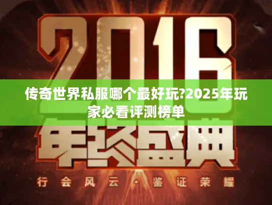 传奇世界私服哪个最好玩?2025年玩家必看评测榜单