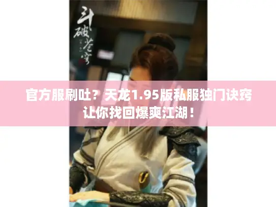 官方服刷吐?天龙1.95版私服独门诀窍让你找回爆爽江湖! 官方服刷吐?天龙1.95版私服独门诀窍让你找回爆爽江湖!